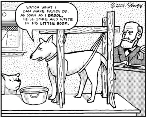 Watch what I can make Pavlov do. As soon as I drool. He'll smile and write in his little book.